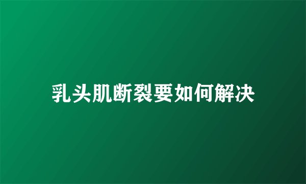 乳头肌断裂要如何解决