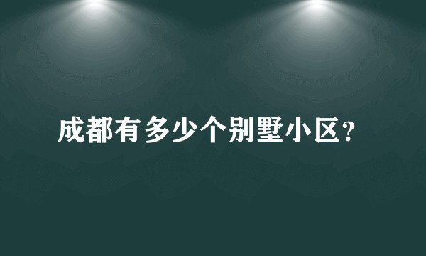 成都有多少个别墅小区？