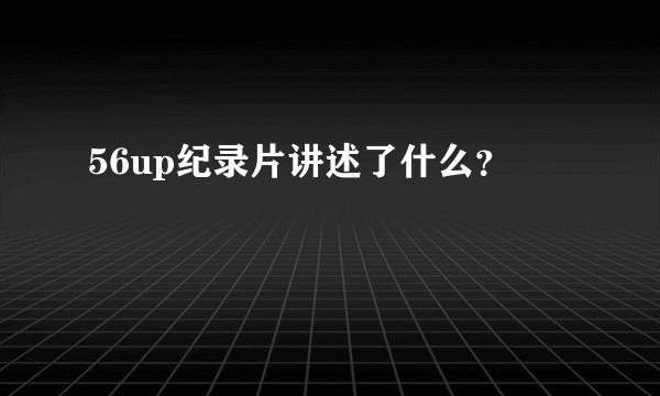 56up纪录片讲述了什么？