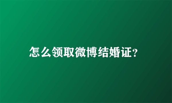 怎么领取微博结婚证？