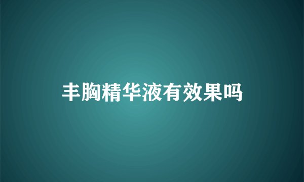 丰胸精华液有效果吗