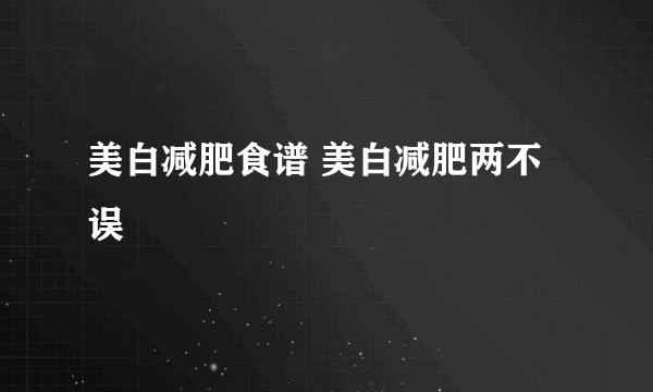 美白减肥食谱 美白减肥两不误