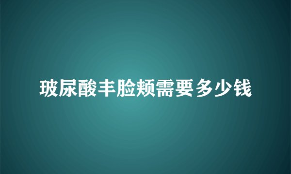 玻尿酸丰脸颊需要多少钱