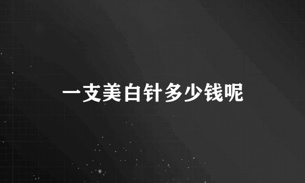一支美白针多少钱呢