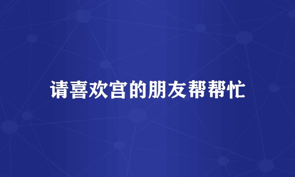 请喜欢宫的朋友帮帮忙