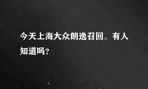 今天上海大众朗逸召回。有人知道吗？