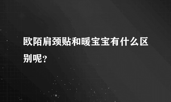 欧陌肩颈贴和暖宝宝有什么区别呢?