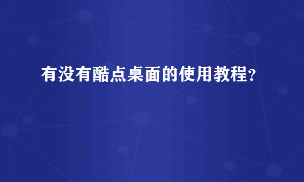 有没有酷点桌面的使用教程？