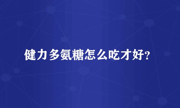 健力多氨糖怎么吃才好?