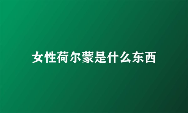 女性荷尔蒙是什么东西