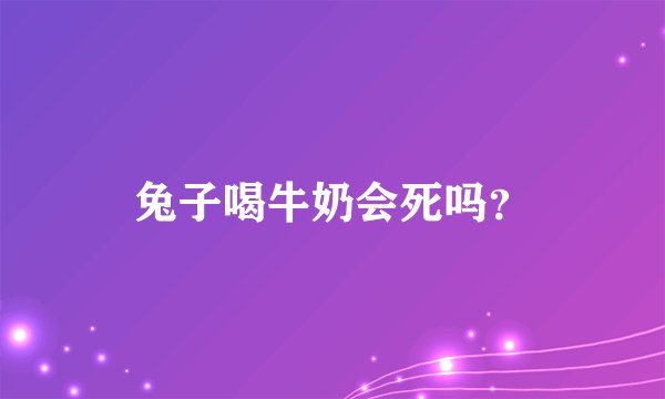 兔子喝牛奶会死吗?
