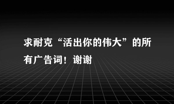 求耐克“活出你的伟大”的所有广告词！谢谢