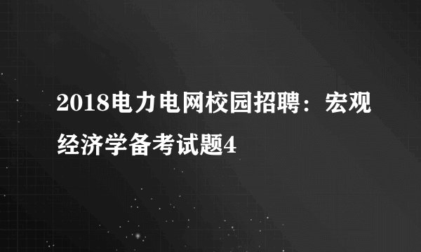 2018电力电网校园招聘：宏观经济学备考试题4
