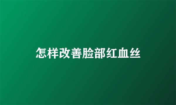 怎样改善脸部红血丝