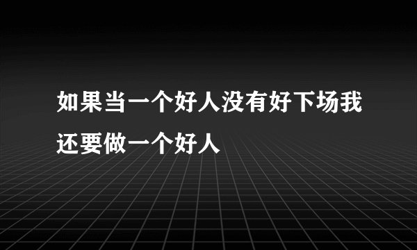 如果当一个好人没有好下场我还要做一个好人