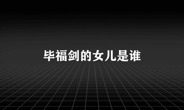 毕福剑的女儿是谁