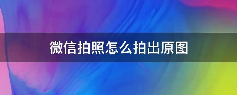 微信拍照怎么拍出原图