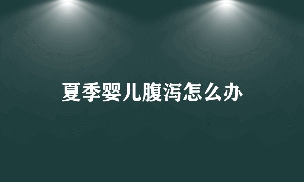 夏季婴儿腹泻怎么办