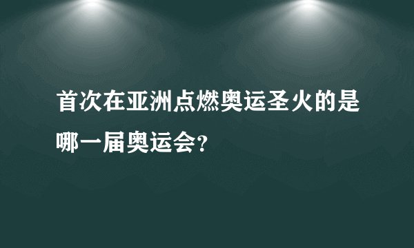 首次在亚洲点燃奥运圣火的是哪一届奥运会？