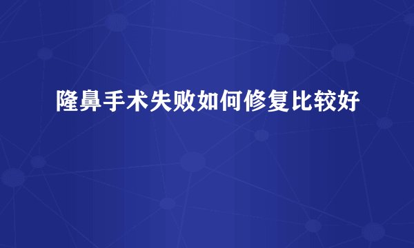 隆鼻手术失败如何修复比较好