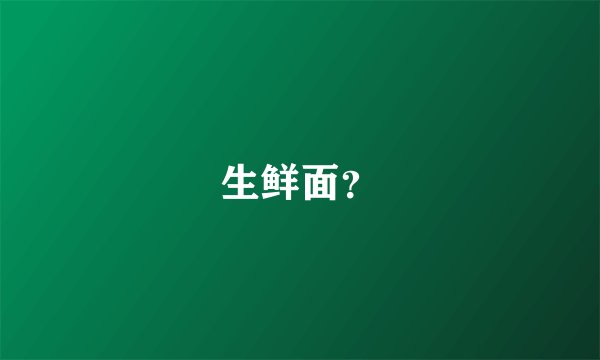 生鲜面？