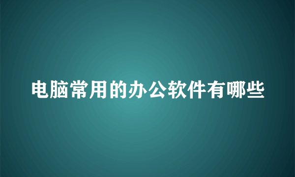电脑常用的办公软件有哪些