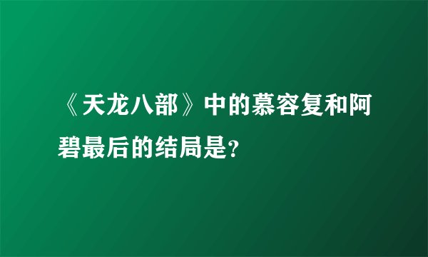 《天龙八部》中的慕容复和阿碧最后的结局是?