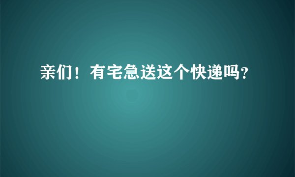 亲们！有宅急送这个快递吗？