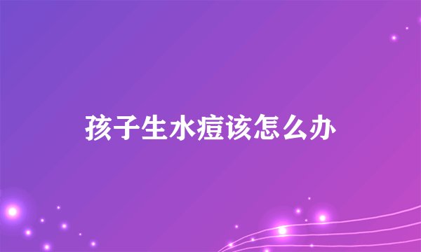 孩子生水痘该怎么办