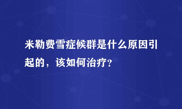 米勒费雪症候群是什么原因引起的,该如何治疗?