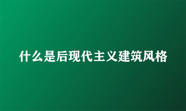 什么是后现代主义建筑风格