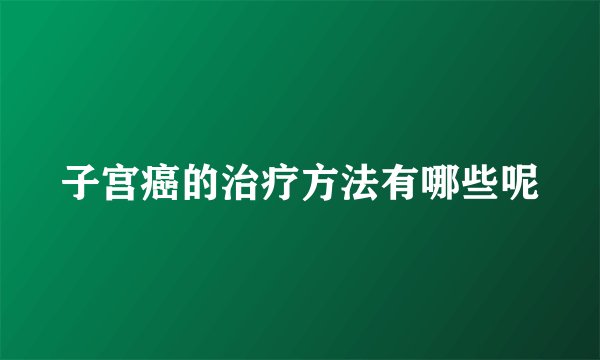 子宫癌的治疗方法有哪些呢