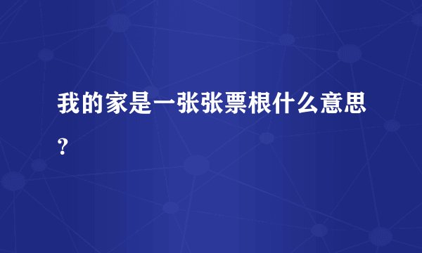 我的家是一张张票根什么意思？