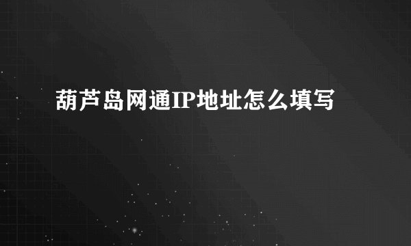 葫芦岛网通IP地址怎么填写