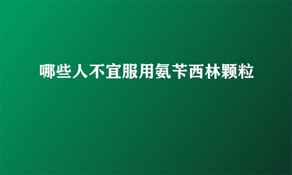 哪些人不宜服用氨苄西林颗粒
