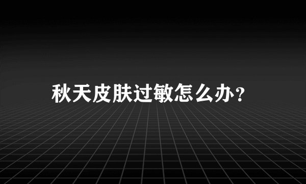 秋天皮肤过敏怎么办？