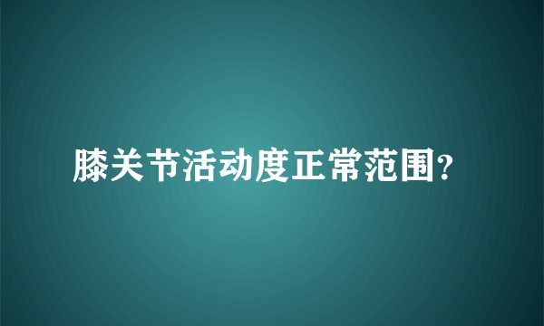 膝关节活动度正常范围？