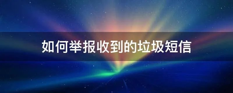 如何举报收到的垃圾短信