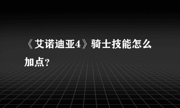 《艾诺迪亚4》骑士技能怎么加点？