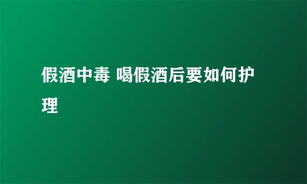 假酒中毒 喝假酒后要如何护理