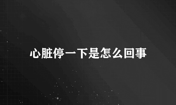 心脏停一下是怎么回事