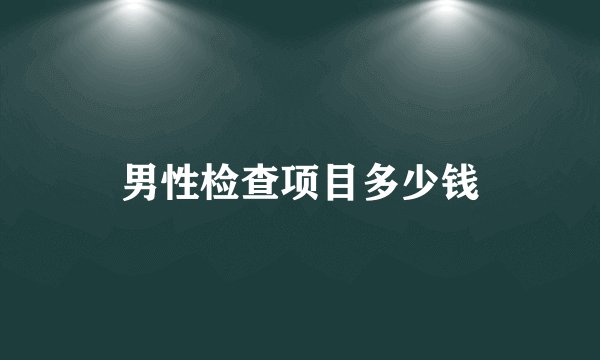 男性检查项目多少钱