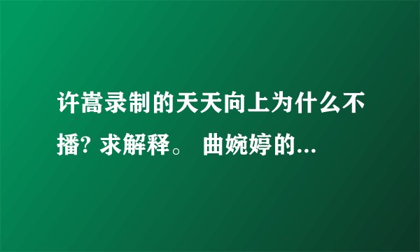 许嵩录制的天天向上为什么不播? 求解释。 曲婉婷的上周五都播了、是一期啊？ 为什么单把许嵩的给截了？