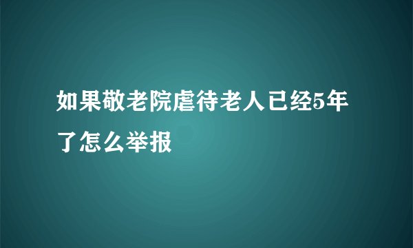 如果敬老院虐待老人已经5年了怎么举报