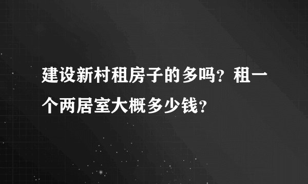 建设新村租房子的多吗？租一个两居室大概多少钱？