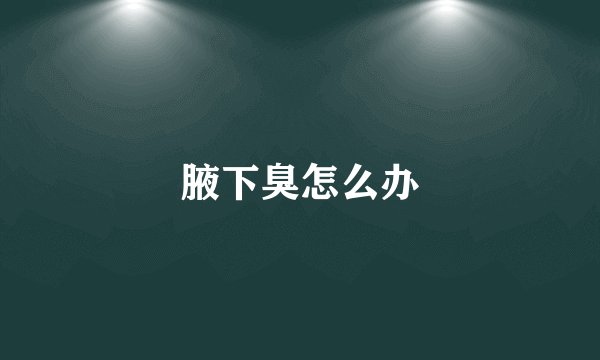腋下臭怎么办