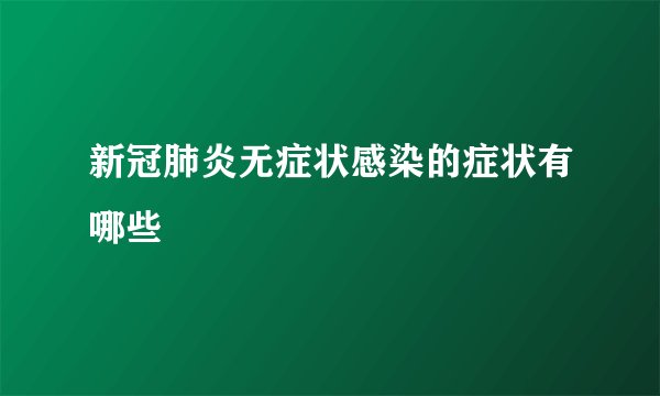 新冠肺炎无症状感染的症状有哪些