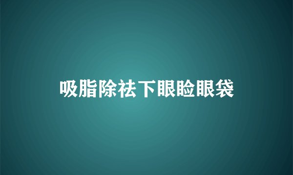 吸脂除祛下眼睑眼袋