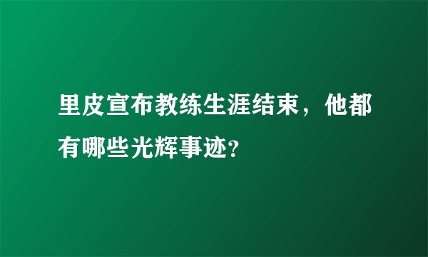 里皮宣布教练生涯结束,他都有哪些光辉事迹?