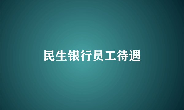 民生银行员工待遇